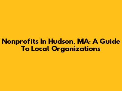 Nonprofits In Hudson, MA: A Guide To Local Organizations