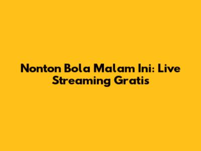 Nonton Bola Malam Ini: Live Streaming Gratis
