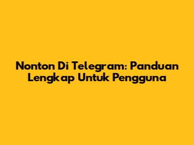 Nonton Di Telegram: Panduan Lengkap Untuk Pengguna
