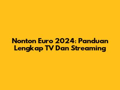 Nonton Euro 2024: Panduan Lengkap TV Dan Streaming