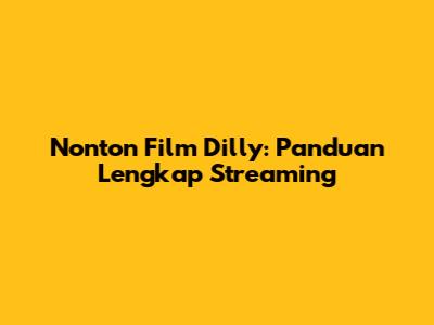 Nonton Film Dilly: Panduan Lengkap Streaming