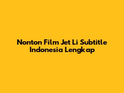 Nonton Film Jet Li Subtitle Indonesia Lengkap