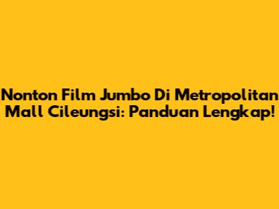 Nonton Film Jumbo Di Metropolitan Mall Cileungsi: Panduan Lengkap!