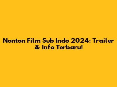 Nonton Film Sub Indo 2024: Trailer & Info Terbaru!