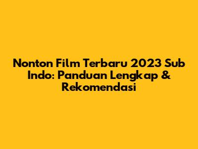 Nonton Film Terbaru 2023 Sub Indo: Panduan Lengkap & Rekomendasi