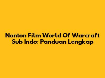 Nonton Film World Of Warcraft Sub Indo: Panduan Lengkap
