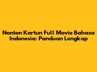 Nonton Kartun Full Movie Bahasa Indonesia: Panduan Lengkap