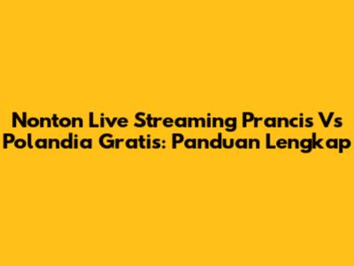 Nonton Live Streaming Prancis Vs Polandia Gratis: Panduan Lengkap