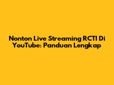 Nonton Live Streaming RCTI Di YouTube: Panduan Lengkap
