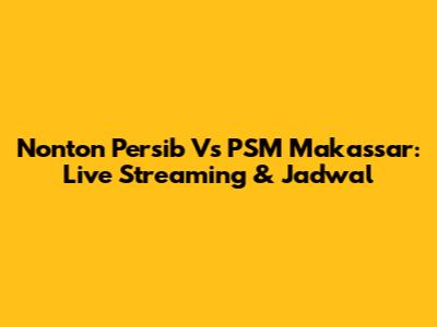 Nonton Persib Vs PSM Makassar: Live Streaming & Jadwal