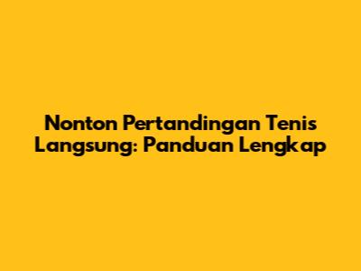 Nonton Pertandingan Tenis Langsung: Panduan Lengkap