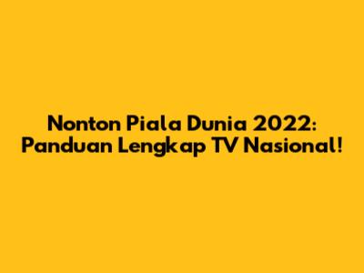 Nonton Piala Dunia 2022: Panduan Lengkap TV Nasional!