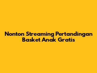 Nonton Streaming Pertandingan Basket Anak Gratis
