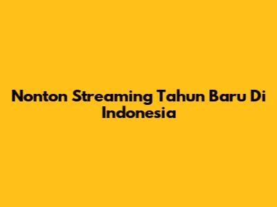 Nonton Streaming Tahun Baru Di Indonesia