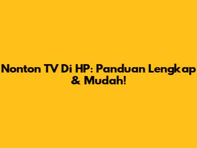 Nonton TV Di HP: Panduan Lengkap & Mudah!