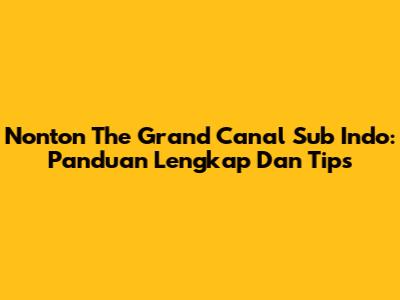 Nonton The Grand Canal Sub Indo: Panduan Lengkap Dan Tips