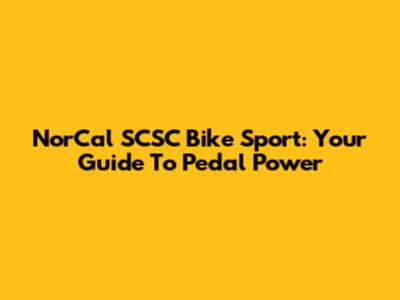 NorCal SCSC Bike Sport: Your Guide To Pedal Power