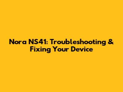 Nora NS41: Troubleshooting & Fixing Your Device