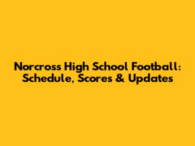 Norcross High School Football: Schedule, Scores & Updates