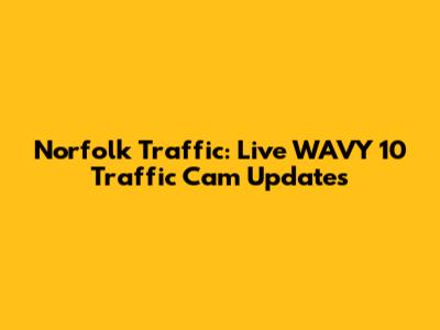 Norfolk Traffic: Live WAVY 10 Traffic Cam Updates
