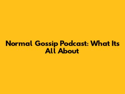 Normal Gossip Podcast: What It's All About