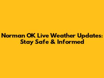 Norman OK Live Weather Updates: Stay Safe & Informed