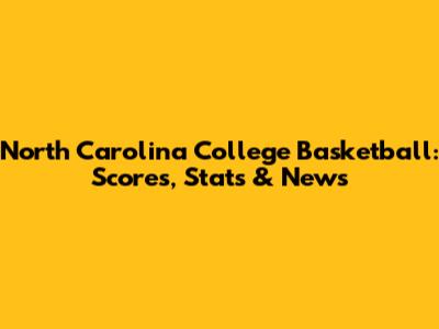 North Carolina College Basketball: Scores, Stats & News