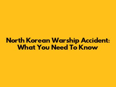 North Korean Warship Accident: What You Need To Know