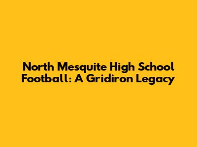 North Mesquite High School Football: A Gridiron Legacy