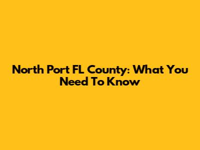 North Port FL County: What You Need To Know