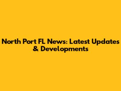 North Port FL News: Latest Updates & Developments