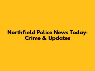 Northfield Police News Today: Crime & Updates