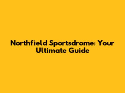 Northfield Sportsdrome: Your Ultimate Guide