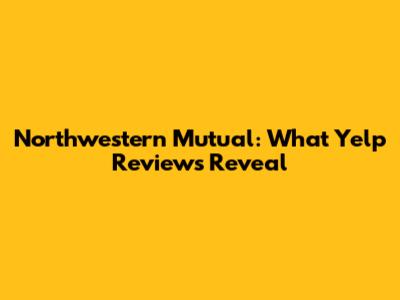Northwestern Mutual: What Yelp Reviews Reveal