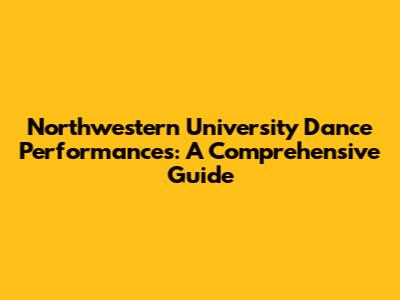 Northwestern University Dance Performances: A Comprehensive Guide