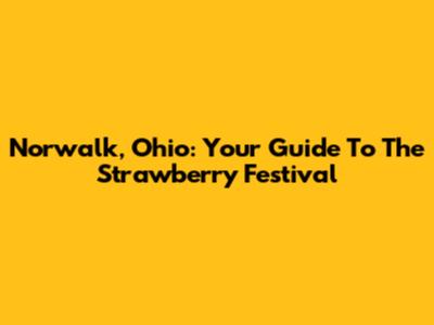 Norwalk, Ohio: Your Guide To The Strawberry Festival