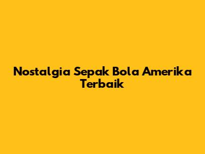 Nostalgia Sepak Bola Amerika Terbaik