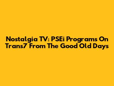 Nostalgia TV: PSEi Programs On Trans7 From The Good Old Days