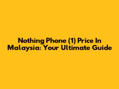 Nothing Phone (1) Price In Malaysia: Your Ultimate Guide