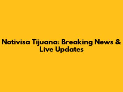 Notivisa Tijuana: Breaking News & Live Updates