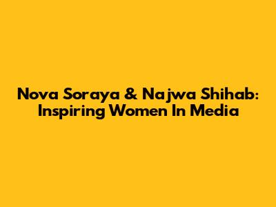 Nova Soraya & Najwa Shihab: Inspiring Women In Media