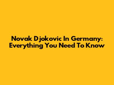 Novak Djokovic In Germany: Everything You Need To Know