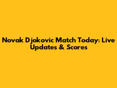 Novak Djokovic Match Today: Live Updates & Scores