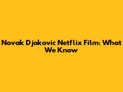 Novak Djokovic Netflix Film: What We Know