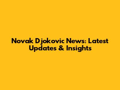 Novak Djokovic News: Latest Updates & Insights