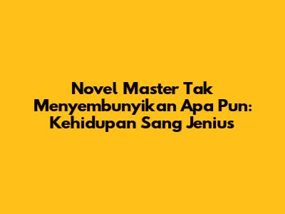 Novel Master Tak Menyembunyikan Apa Pun: Kehidupan Sang Jenius