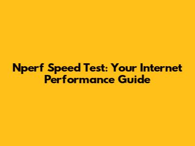 Nperf Speed Test: Your Internet Performance Guide