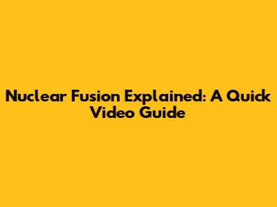 Nuclear Fusion Explained: A Quick Video Guide