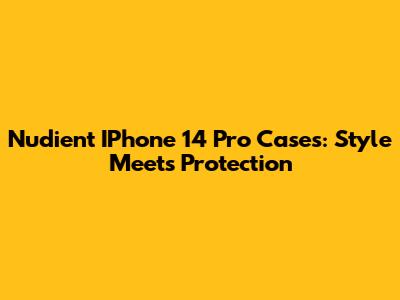 Nudient IPhone 14 Pro Cases: Style Meets Protection