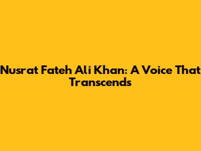 Nusrat Fateh Ali Khan: A Voice That Transcends